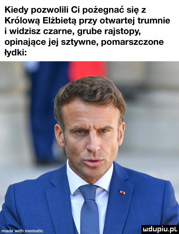 kiedy pozwolili ci pożegnać się z królową elżbietą przy otwartej trumnie i widzisz czarne grube rajstopy opinające jej sztywne pomarszczone łydki made wsh mema tao