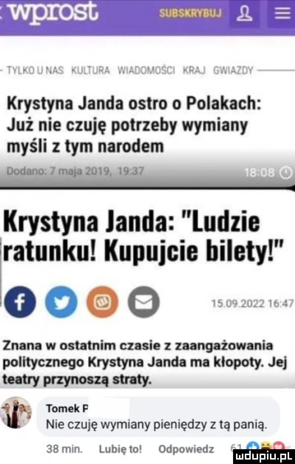 krystyna janda ostro o polakach już nie czuję potrzeby wymiany myśli z tym narodem i i i irli fil krystyna lamia ludzie ratunku kupujcie bilety   o               znana w ostatnim czasie zaangażowania politycznego krystyna janda ma klopoty. je tantry przymną my. tomek p nie czuję wymiany pieniędzy z tą panią. i b.   mm lublęto. odpowiedz