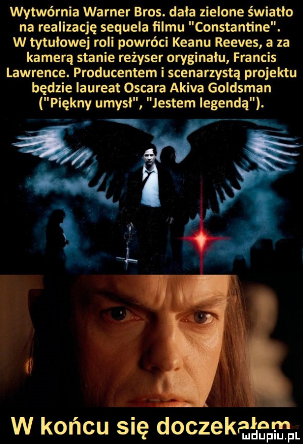 wytwórnia warner bros. dala zielone światło na realizację sequela filmu constantine. w tytułowej roli powróci klanu reeves a za kamerą stanie reżyser oryginału francis lawrence. producentem i scenarzysta projektu będzie laureat oscara akira goldsman piękny umysl jestem legendą. w końcu się doczekęg ap fgrpl