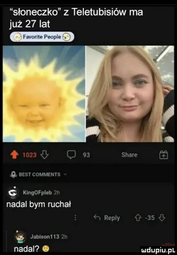 słoneczko z teletubisiów ma już    lat u   c    siane  . best comments ć klngofploh w nadal bym ruchał w repry o    ll jabisonhj zn nadal