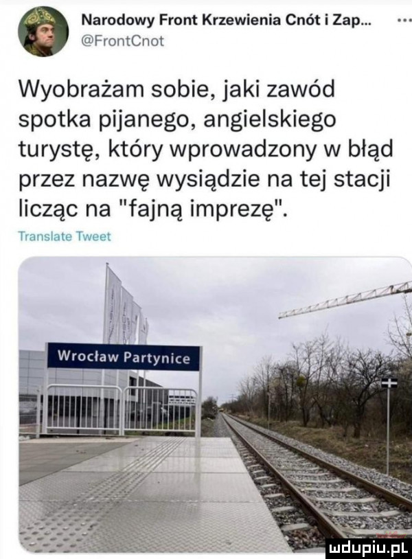 narodowy front krzewienia cnót i zap. frontcnot wyobrażam sobie jaki zawód spotka pijanego angielskiego turystę który wprowadzony w błąd przez nazwę wysiądzie na tej stacji licząc na fajną imprezę. abakankami mdupiupl