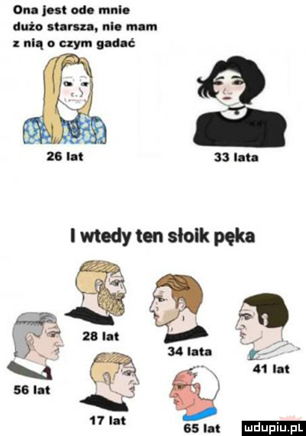ona lat od. mul. dużo startu. nl. mam nią o czym gadać    lat i wtedy ten słoik pęka