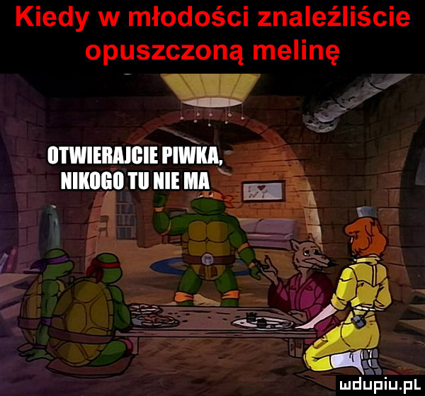 wy kiedy w młodości znaleźliście opuszczoną melinę mdﬁpiupl