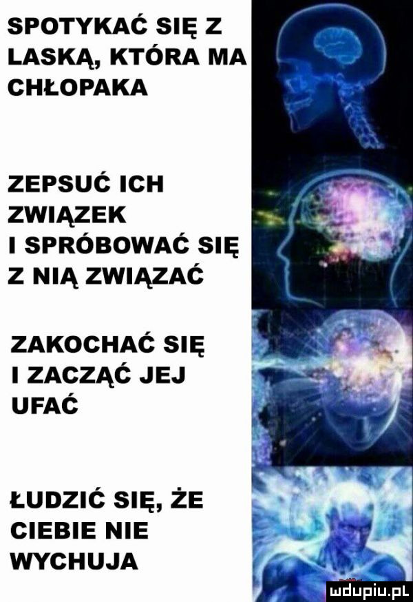 spotykaé się z laską która ma chłopaka zepsuć ich związek spróbować się z nią związać zakochać się zacząć jej ufać łudzić się że ciebie nie wychuja