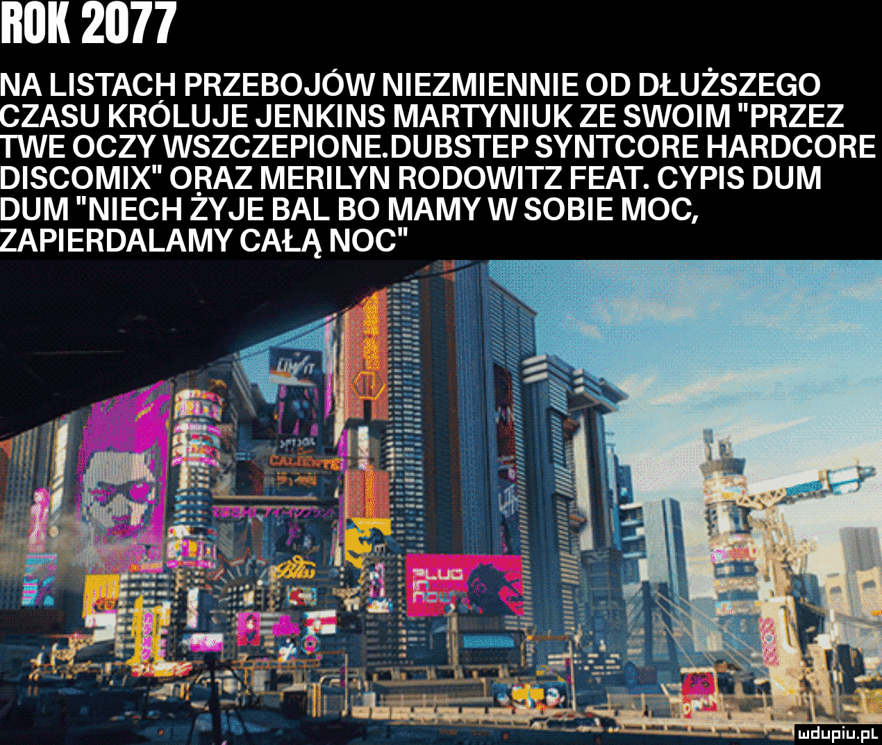rok      na listach przebojow niezmiennie od dłuższego czasu kroluje jenkins martyniuk ze swoim przez twe oczy wszczepione du bstep syntcore hardcore discomix oraz marilyn rodowicz fiat. cybis dum dum niech zyje bal bo masyw sobie moc zapierdalamy całą noc