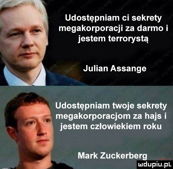 udostępniam ci sekrety megakorporacji za darmo i jestem terrorystą julian assange udostępniam twoje sekrety megakorporacjom za hajs i x jestem człowiekiem roku mark zuckerberg