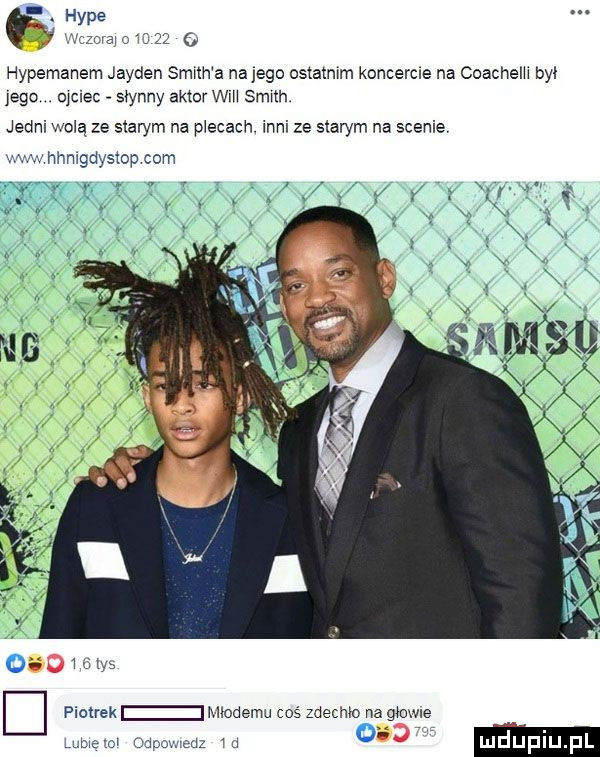 hyle   zuajc    o hypemanem jayden smnh a na jego ostatmm koncercie na coachelh by. jego ojciec słynny aktor wm srmth jedni wolą ze starym na płacach. inni ze starym na scenie wku hhmgdystop com m m piotrek modemu coś zdechm na gmwue