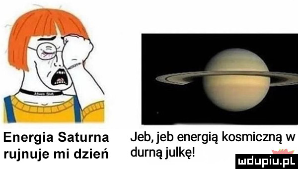 r energia saturna jeb jeb energią kosmiczną w rujnuje mi dzień durnąjulkę