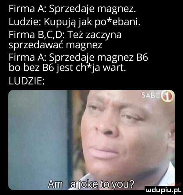 firma a sprzedaje magnez. ludzie kupują jak po ebani. firma b c d też zaczyna sprzedawać magnez firma a sprzedaje magnez b  bo bez b  jest ch ja wart. ludzie