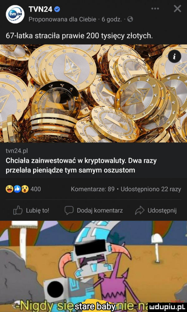 tvn   o x proponowana dla ciebie   godz m    iatka straciła prawie     tysięcy złotych. av. tvn   p chciała zainwestować w kryptowaluty. dwa razy przelała pieniądze tym samym oszustom a la     komentarze    udostępniono    razy lubleto vv dada komentarz udostępnu d. stare babnybje mel jdupium