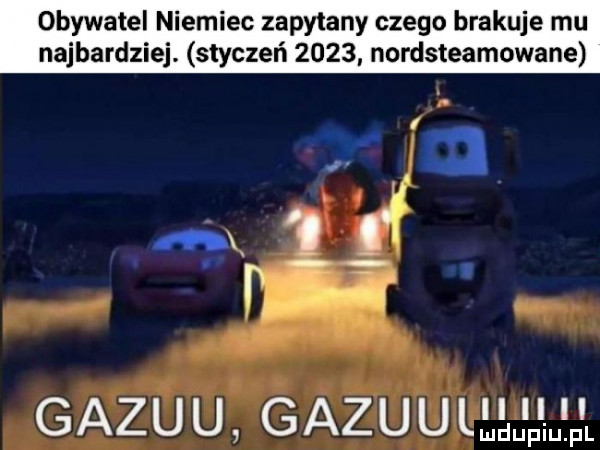 obywatel niemiec zapytany czego brakuje mu najbardziej. styczeń      nordsteamowane gazu u gazu u llljf ilf l