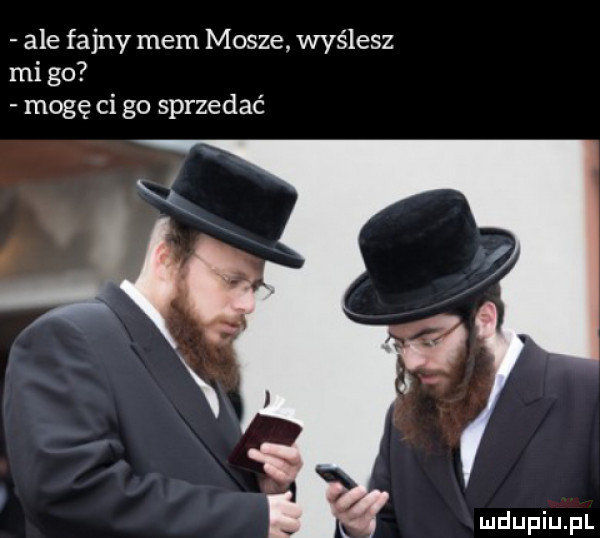 ale fajny mem masze wyślesz mi go mogę ci go sprzedać