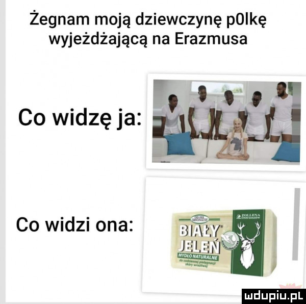 żegnam moją dziewczynę plikę wyjeżdżającą na erasmusa co widzę ja co widzi ona bat jaw rv wik ludu iu. l
