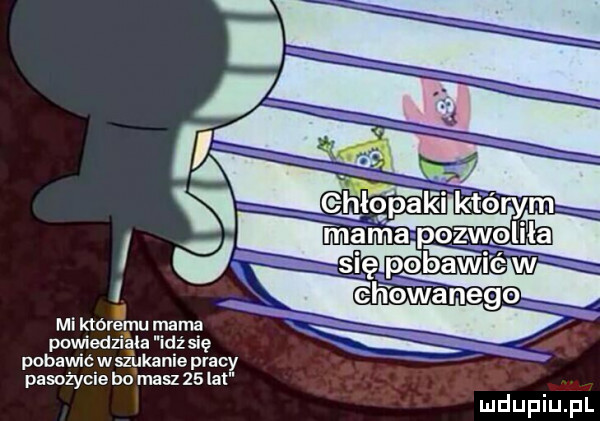 mi któremu mama powiadziala idźsię pobawic wsz udanie pracy pasożycie ho masz    la