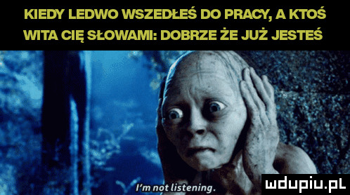 kiedv ledwo wszentsś do pracy a ktoś wita cię słowami dobrze że już jig i eś. ż