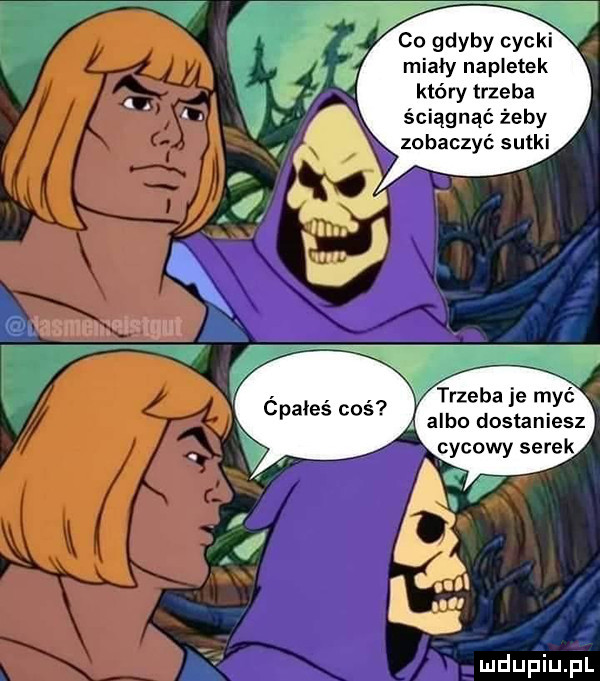 co gdyby cycki miały napletek który trzeba ściągnąć żeby zobaczyć sutki. trzeba je myć cpałeś coś a albo dostaniesz cycowy serek
