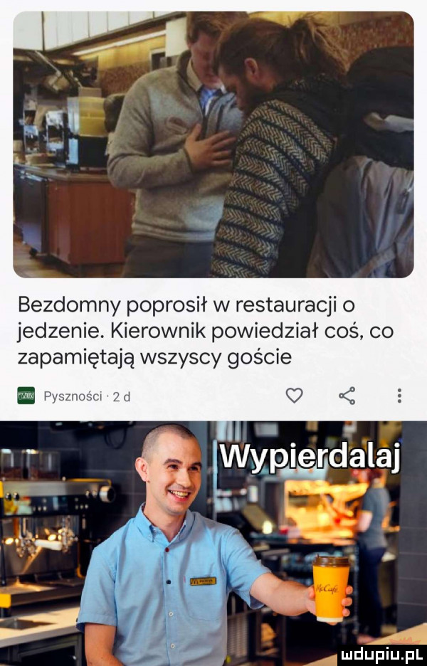 bezdomny poprosił w restauracji o jedzenie. kierownik powiedział coś co zapamiętają wszyscy goście pysznusci  d