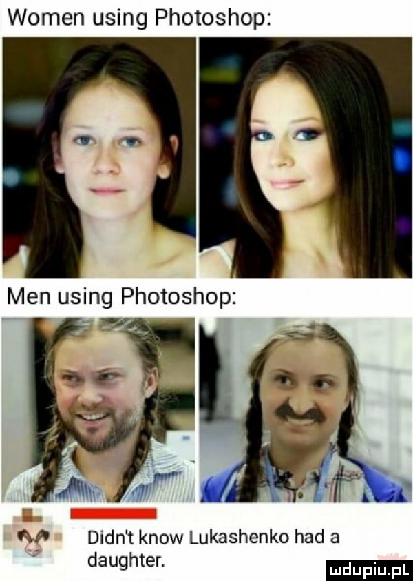 wojen using photoshop men using photoshop ma dian t know lukashenko hdd a daughter