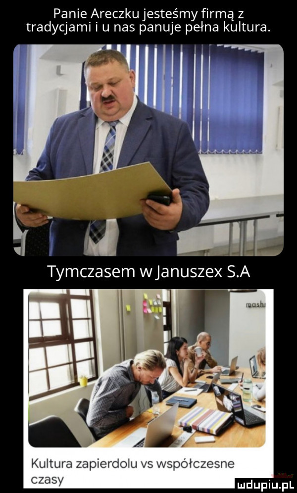 panie araczku jesteśmy firmą z tradycjami i u nas panuje pełna kultura. kultura zapierdolu vs współczesne czasy