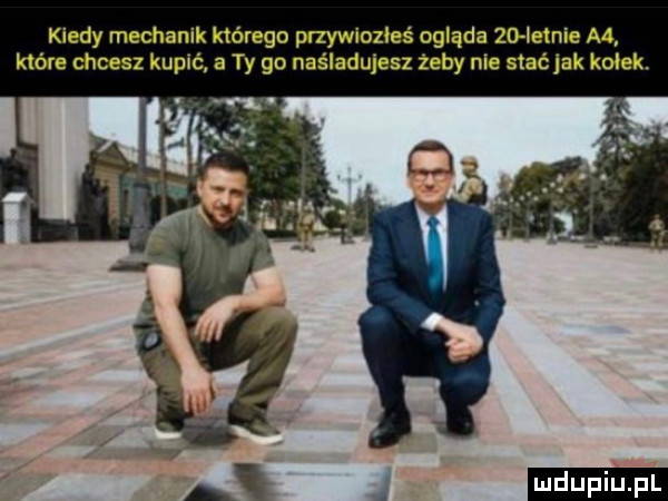kiedy mechanik którego przywiozłeś ogląda zo letnie a  które chcesz kupić a ty go naśladujesz zeby nie staćjak kołek