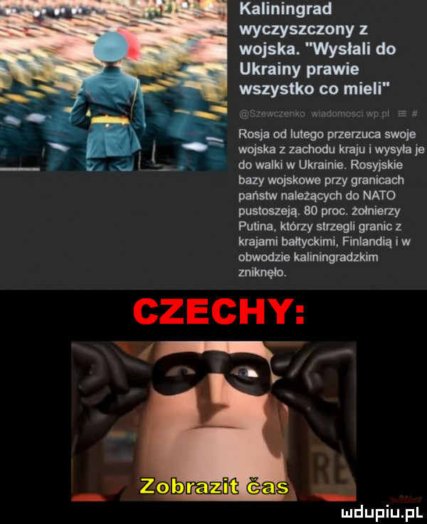kaliningrad wyczyszczony wojska. wysłali do ukrainy prawie wszystko co mieli naw waumosm wp m rosin od lutego przerzuca swoje wojskazzadloduklajuiwysyiaie do walki w ukrainie rosyjskie bazy wojskie pazy granicach paliw należących do nato pustoszeją.    proc. zołnierzy polina którzy strzegli granic z krajami bahyokimi. finlandią i w obwodzie kaliningradzkim zniknęła czechy x. abakankami b