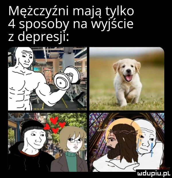 mężczyźni mają tylko  sposoby na wyjście z depresji ludupiu j il
