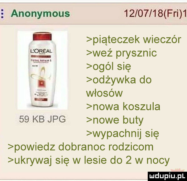 e anonymous          fai   ń piąteczek wieczór wez prysznic i ogó się i odżywka do włosów w nowa koszula    kb jpg nowe buty wypachnij się powiedz dobranoc rodzicom ukrywaj się w lesie do   w nocy ludu iu. l