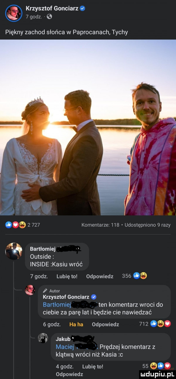 krzysztof gonciarz.   godz piękny zachod słońca w paprocanach. tychy o      komentarze hb udostępmono   razy. barﬂomle outside inside kasiu wróć  godz. lunięto odpowiedz     asmr krzysztof gonciarz. bartłomiej en komentarz wroci do ciebie za parę lat i będzie cie nawiedzać   godz. odpowiedz    . abakankami i jakub maciej. prędzej komentarz z klątwą wróci niz kasia c  godz lubięlo   . odpowiedz udupiu pl