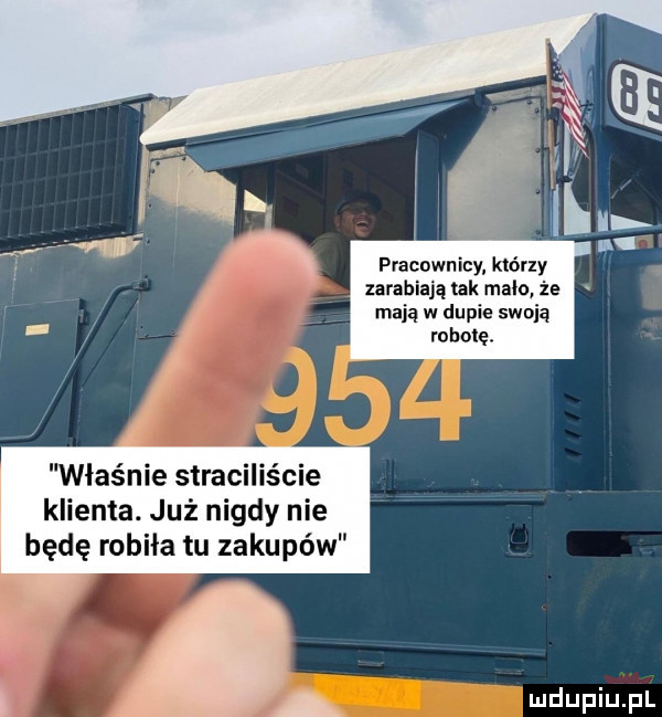 pracownicy którzy zarabiają tak malo że mają w dupie swoją robolęł właśnie stracilis cie klienta. już nigdy nie będę robiła tu zakupów a