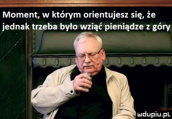 moment w którym orientujesz się że jednak trzeba było wziąć pieniądze z gé i y