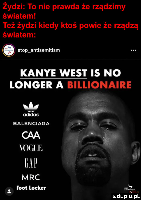 żydzi to nie prawda że rządzimy światem też żydzi kiedy ktoś powie że rządzą światem stop antisemitism kance west is no langer a billionaire       fw balenciaga cba xllli gap m r c foot locker h l ludupilij