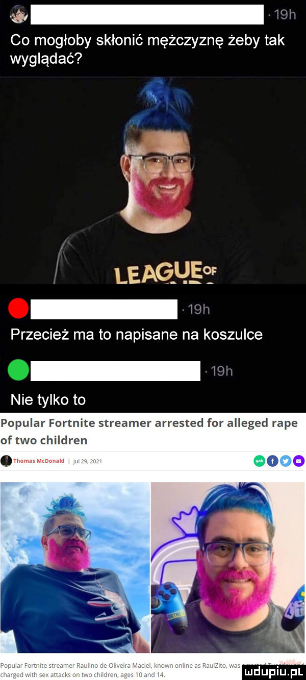 asy w co mogłoby skłonić mężczyznę żeby tak wyglądać league przecież ma to napisane na koszulce nie tylko to popular fortnite streamer arrested for alleged rape of tao children oo luduiu pl