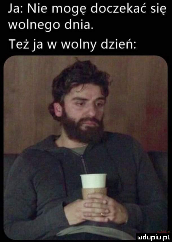 ja nie mogę doczekać się wolnego dnia. teżja w wolny dzień rr a. ś