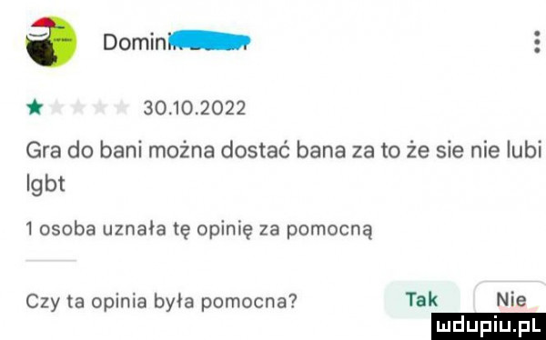 a domin     .      gra do bani można dostać bana zeto że sie nielubi igbt   osoba uznała tę opinię za pomocną czyta opinia była pomocna