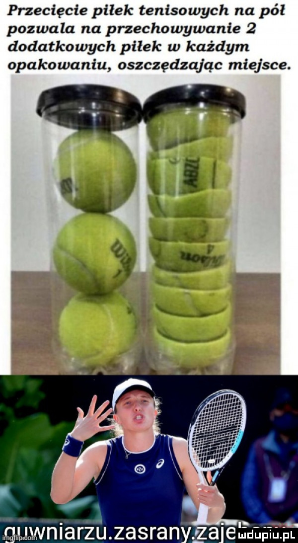przecięcie piłek tenisowych na pół pozwala na przechowywanie   dodatkowych pilek w każdym opakowaniu oszczędzając miejsce. abakankami lwniarzinasran rza ebu aajn
