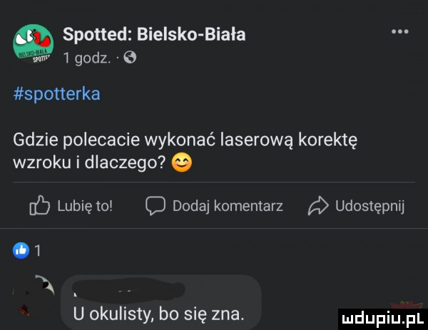 spotted bielsko biała w   godz.   spotterka gdzie polecacie wykonać laserową korektę wzroku i dlaczego lubię mr d dodaj komentarz a udostępnij   n u okulisty bo się zna