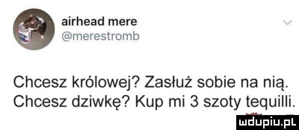 airhead more merestromb chcesz królowej zasłuż sobie na nią. chcesz dziwkę kup mi   szoty tequilli