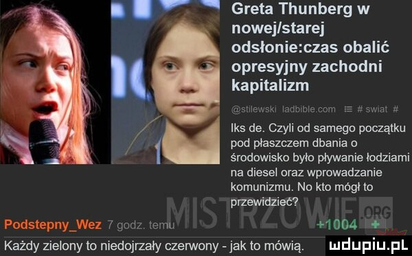 i podsuanwez   gum w m każdy zielony to niedojrzały czerwony jak to mówią m.   greta thunberg w nowej starej odslonie czas obalić opresyjny zachodni kapitalizm iks de czyli od samegn początku pud płaszczem dbania środowisko bym pływanie łodziami na diese oraz wprowadzanie kumuuizmu. nu kto mełno przewidziec