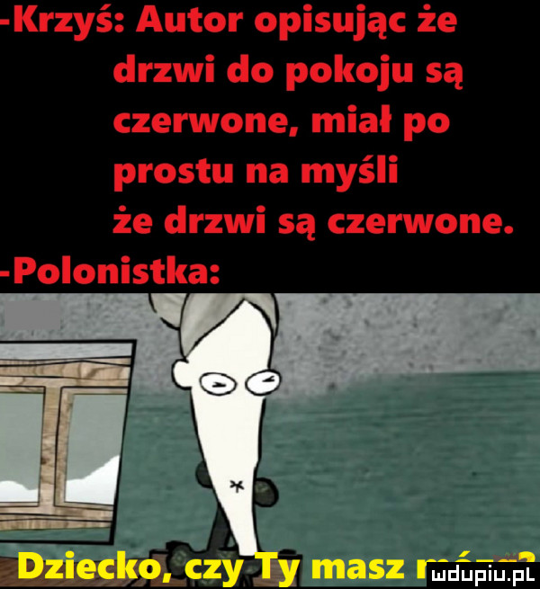 krzyś autor opisując że drzwi do pokoju są czerwone miał po prestu na myśli że drzwi są czerwone. po onistka l masz