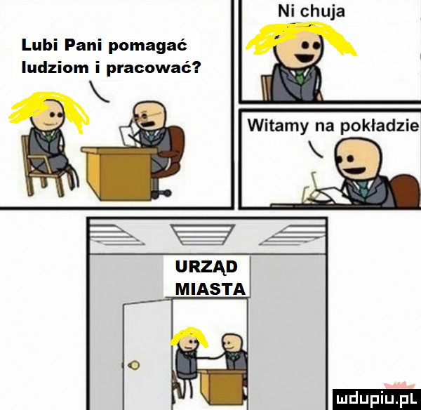 ni chuja lubi pani pomagać ludziom i pracować ludu iu. l