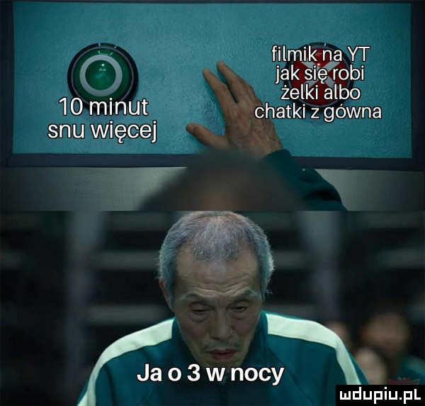 m. filmik na yt jak si ę robi. żelki albo    m nut chatki z gówna snu więcej ja o   w nocy