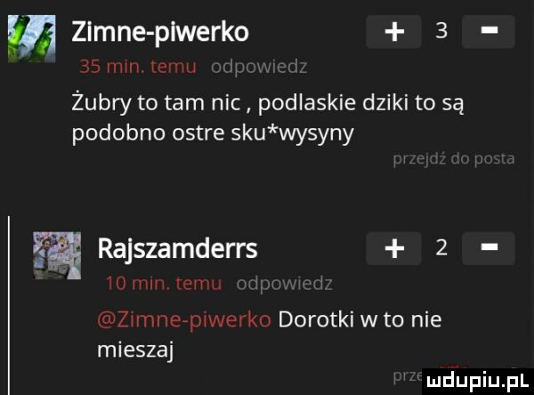 m zimne plwerko   is iliili   m żubry to tam nic podlaskie dziki to są podobno ostre siu wyżyny gą rajszamderrs   h hm jhh a ziinnerpiwerkf dorotki wto nie mieszaj