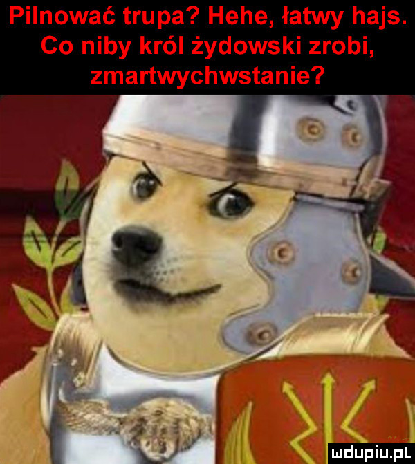 pilnować trupa hebe łatwy hajs. co niby kiel żydowski zrobi zmartwychwstanie