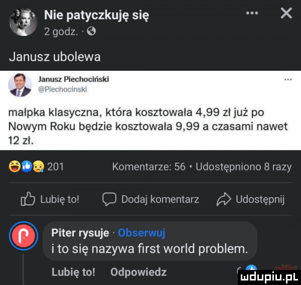 nie patyczkuję się x zgodz janusz ubolewa q janusl piechociński małpka klasyczna które kosztowała      zl już po nowym roku będzie kosztowała      a czasami nawet    zł geq     komentarze    udostępmono   razy ﬂ lubiewo c dodaj komentarz udostępnu piter rysuje ito się nazywa ﬁrst wored problem. lubię to odpowiedz rmaupiujjl