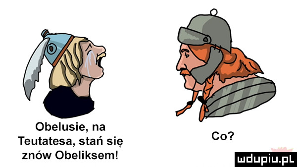 obelusie na teutatesa stań się znów obeliksem co