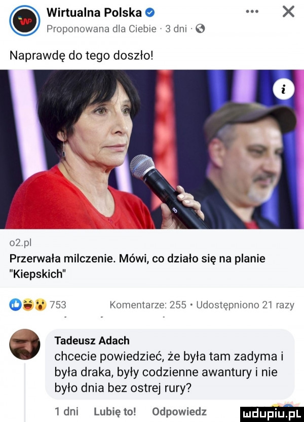 wirtualna polska o x proponowana dba ciebie   dal naprawdę do tego doszło    pi przerwała milczenie. mówi co dzialo się na planie kiepskich     komemarze     udostępniono    razy tadeusz adach chcecie powiedzieć że była tam zadyma i była draka były codzienne awantury i nie było dnia bez ostrej rury   dni lubię to odpowiedz