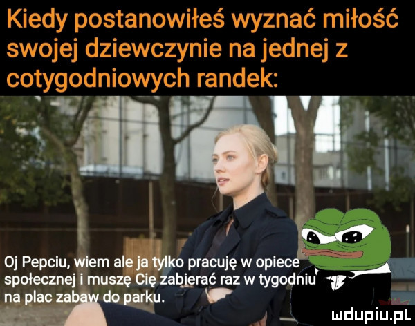 f św o pepclu wiem ale ja o pracuję w ople a społeczne l muszę olę zbierać raz w tygodniu   na plac za do parku.  h