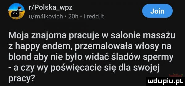 r polska w-z u m lkowch   h reket moja znajoma pracuje w salonie masażu z happy endem przemalowała włosy na blond aby nie było widać śladów spermy a czy wy poświęcacie się dla swojej pracy
