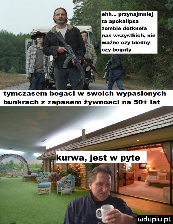 nas wszystkich nie ważne czy blodny czy bogaty tymczasem bogaci w swoich wypasionych bunkrach z zapasem żywności na    lat