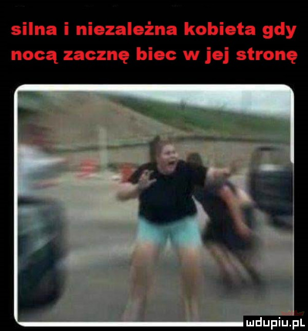 silna i niezależna kobieta gdy nocą zacznę biec w jej stronę